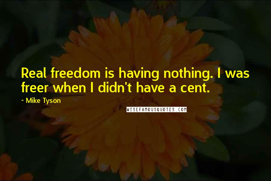 Mike Tyson Quotes: Real freedom is having nothing. I was freer when I didn't have a cent.