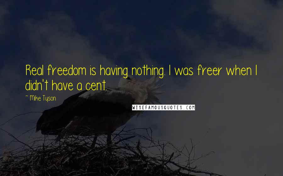 Mike Tyson Quotes: Real freedom is having nothing. I was freer when I didn't have a cent.