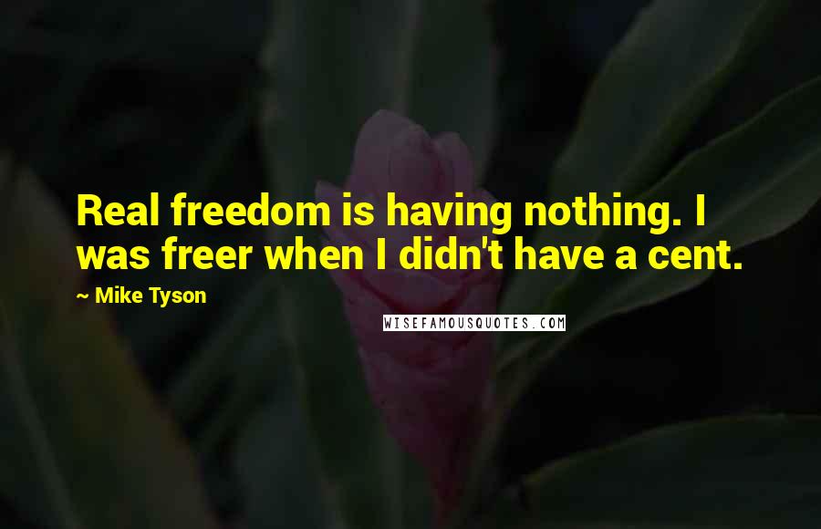 Mike Tyson Quotes: Real freedom is having nothing. I was freer when I didn't have a cent.