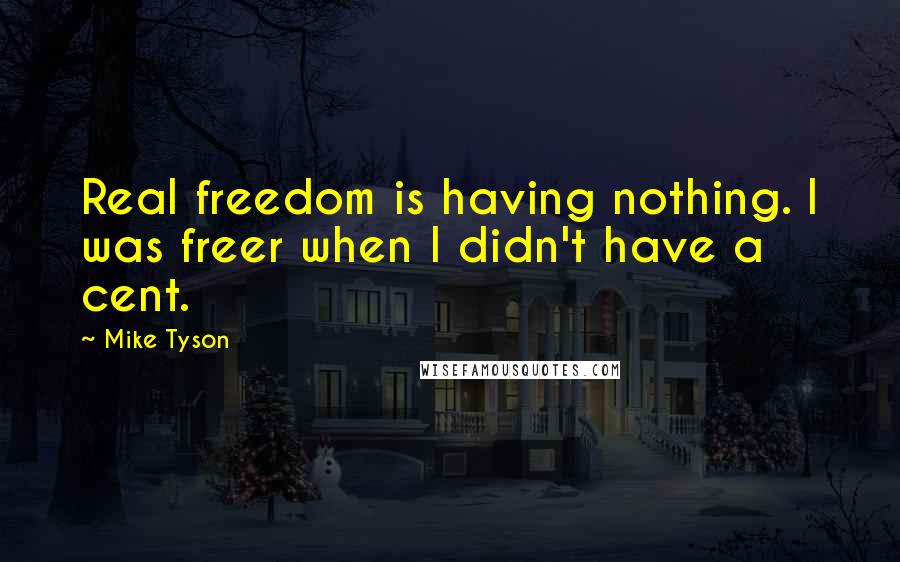 Mike Tyson Quotes: Real freedom is having nothing. I was freer when I didn't have a cent.
