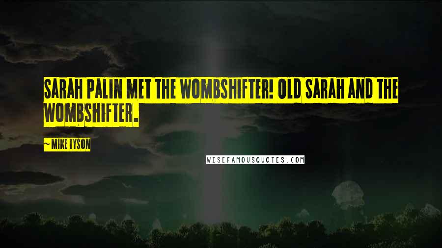 Mike Tyson Quotes: Sarah Palin met the wombshifter! Old Sarah and the wombshifter.