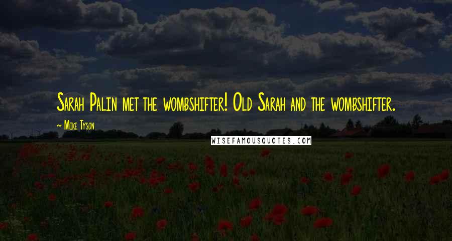 Mike Tyson Quotes: Sarah Palin met the wombshifter! Old Sarah and the wombshifter.