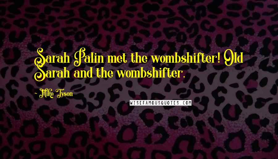 Mike Tyson Quotes: Sarah Palin met the wombshifter! Old Sarah and the wombshifter.