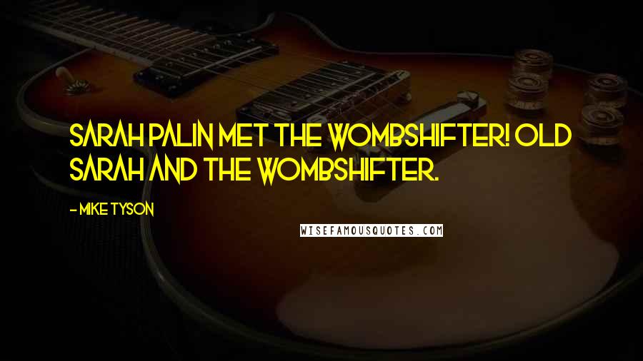 Mike Tyson Quotes: Sarah Palin met the wombshifter! Old Sarah and the wombshifter.
