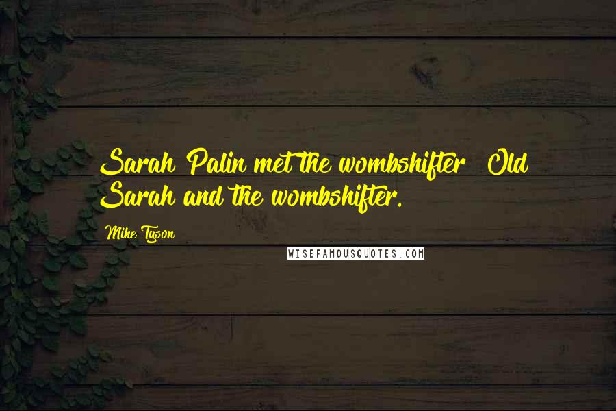 Mike Tyson Quotes: Sarah Palin met the wombshifter! Old Sarah and the wombshifter.