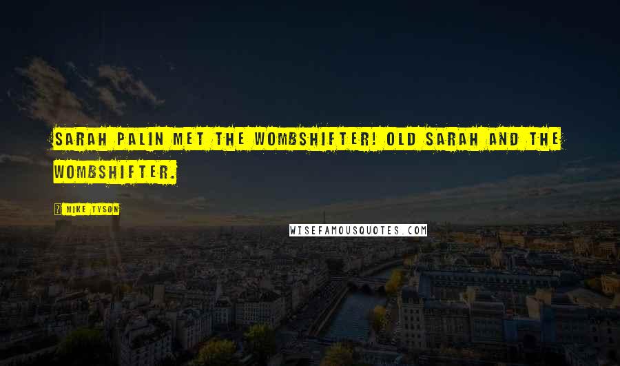 Mike Tyson Quotes: Sarah Palin met the wombshifter! Old Sarah and the wombshifter.