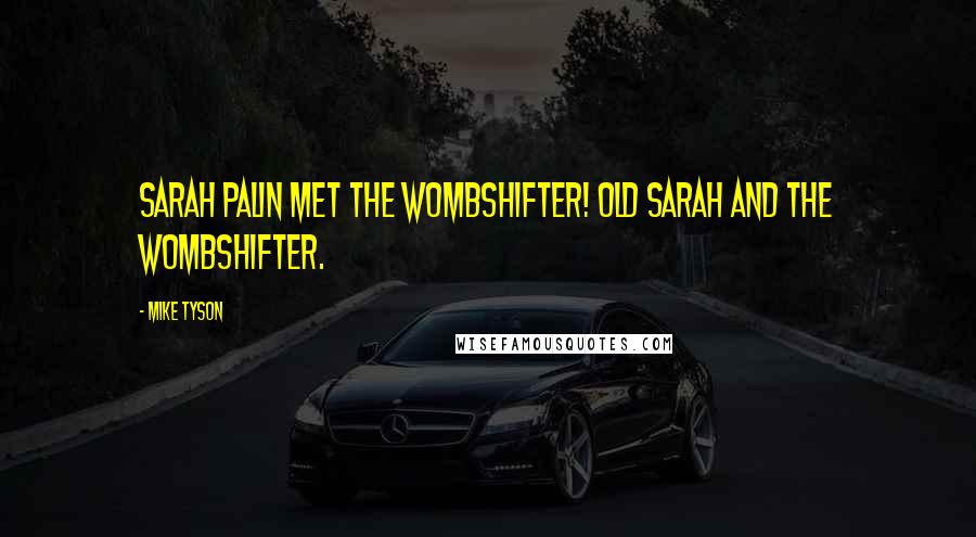 Mike Tyson Quotes: Sarah Palin met the wombshifter! Old Sarah and the wombshifter.