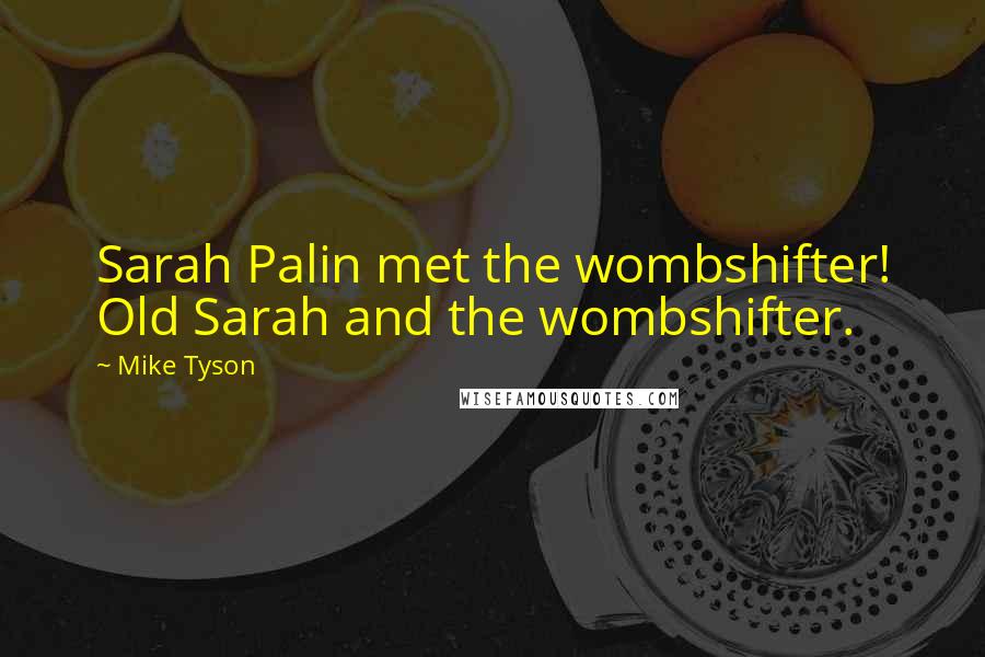 Mike Tyson Quotes: Sarah Palin met the wombshifter! Old Sarah and the wombshifter.