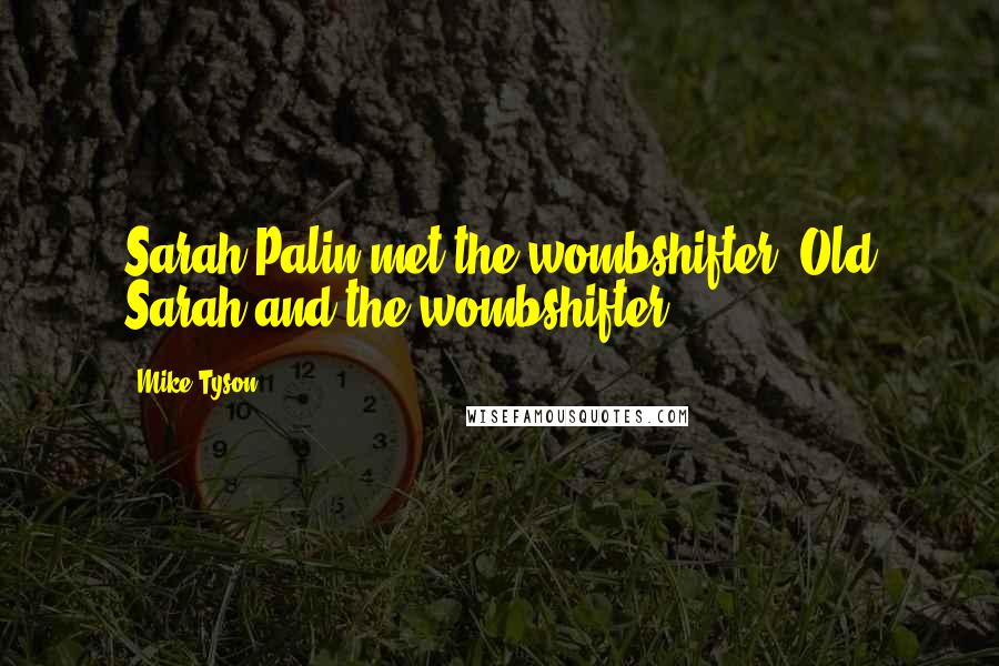 Mike Tyson Quotes: Sarah Palin met the wombshifter! Old Sarah and the wombshifter.