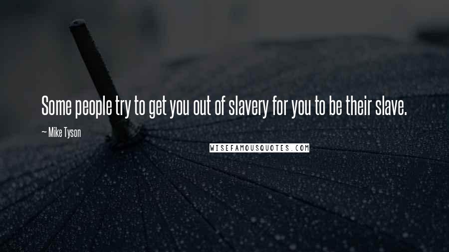 Mike Tyson Quotes: Some people try to get you out of slavery for you to be their slave.