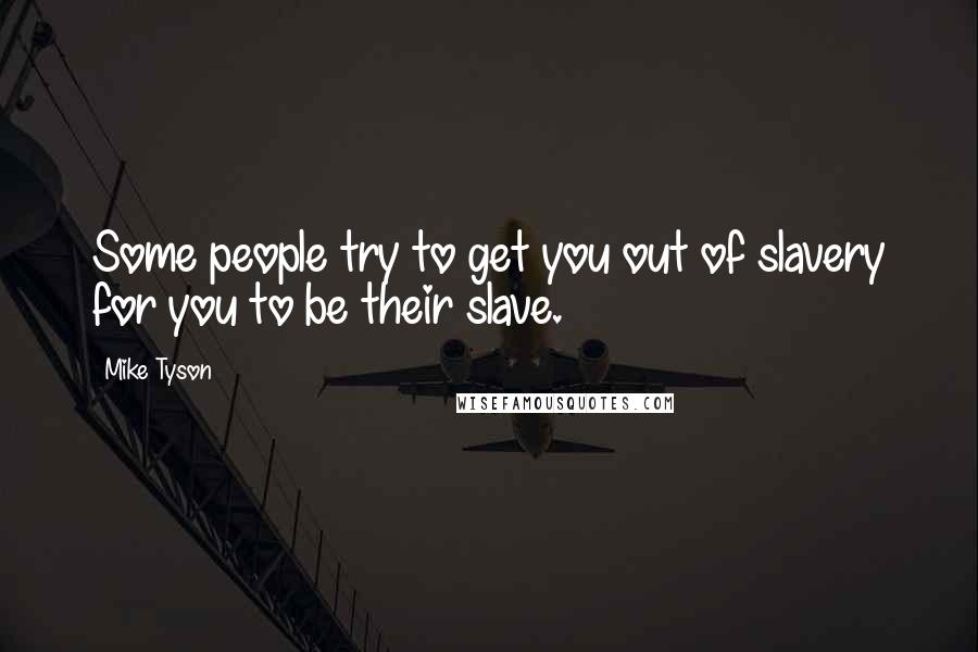 Mike Tyson Quotes: Some people try to get you out of slavery for you to be their slave.