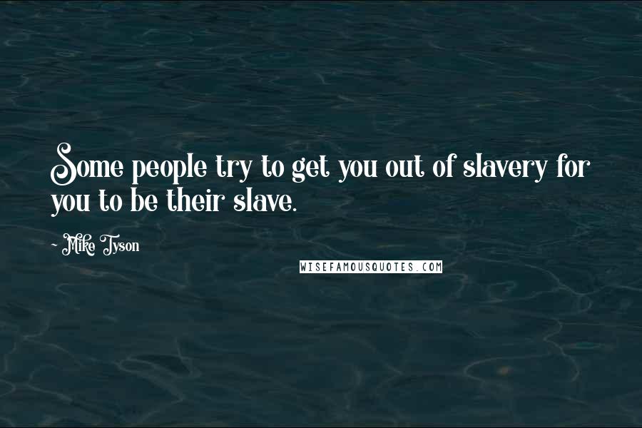 Mike Tyson Quotes: Some people try to get you out of slavery for you to be their slave.