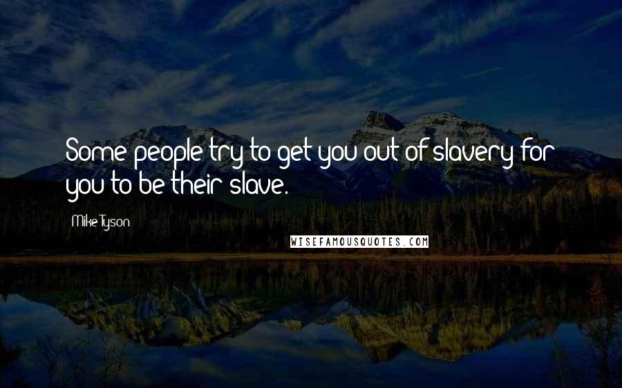 Mike Tyson Quotes: Some people try to get you out of slavery for you to be their slave.