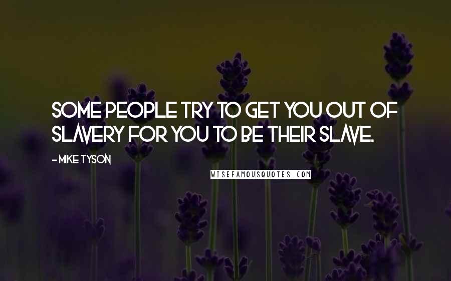 Mike Tyson Quotes: Some people try to get you out of slavery for you to be their slave.