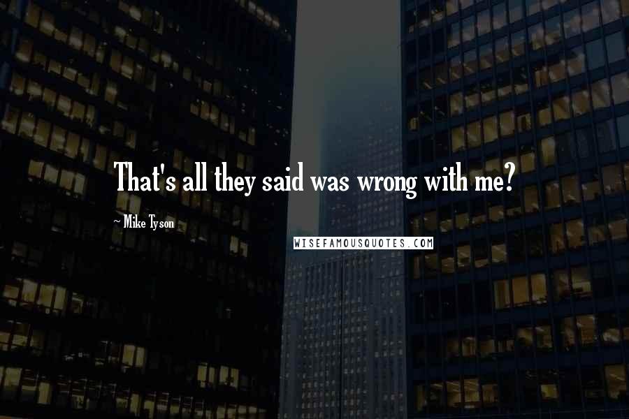 Mike Tyson Quotes: That's all they said was wrong with me?