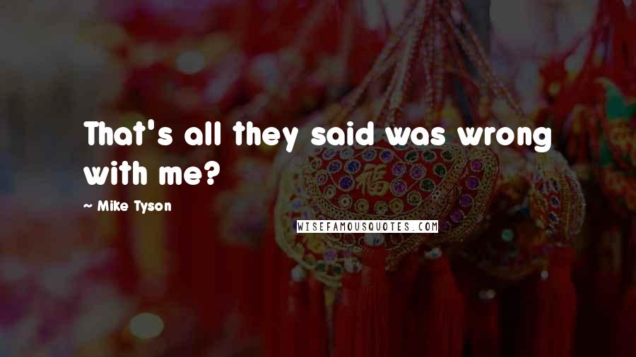 Mike Tyson Quotes: That's all they said was wrong with me?