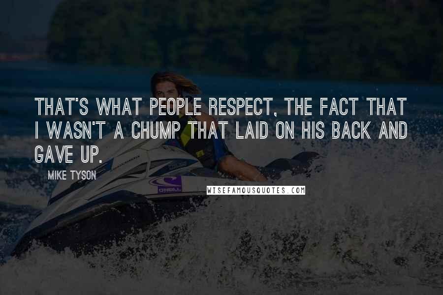 Mike Tyson Quotes: That's what people respect, the fact that I wasn't a chump that laid on his back and gave up.