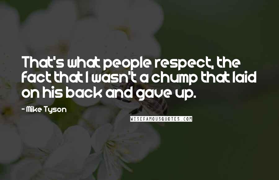 Mike Tyson Quotes: That's what people respect, the fact that I wasn't a chump that laid on his back and gave up.