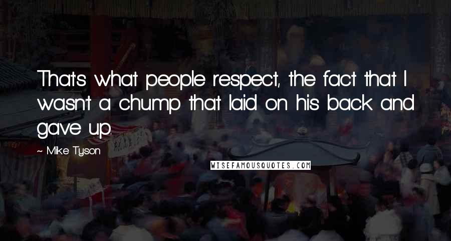 Mike Tyson Quotes: That's what people respect, the fact that I wasn't a chump that laid on his back and gave up.