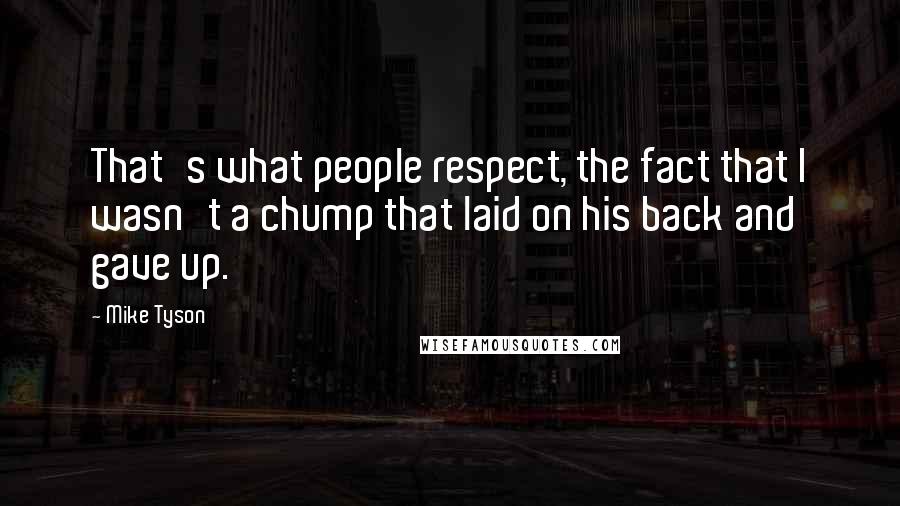 Mike Tyson Quotes: That's what people respect, the fact that I wasn't a chump that laid on his back and gave up.