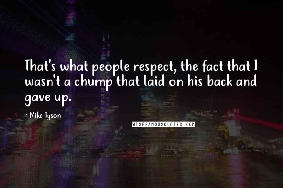 Mike Tyson Quotes: That's what people respect, the fact that I wasn't a chump that laid on his back and gave up.