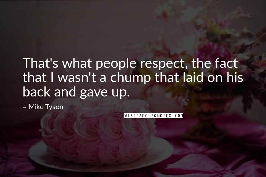 Mike Tyson Quotes: That's what people respect, the fact that I wasn't a chump that laid on his back and gave up.