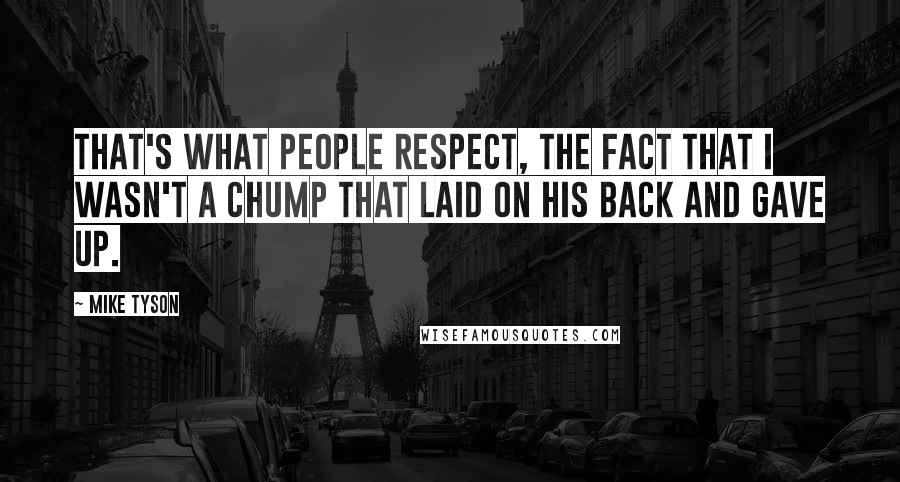 Mike Tyson Quotes: That's what people respect, the fact that I wasn't a chump that laid on his back and gave up.
