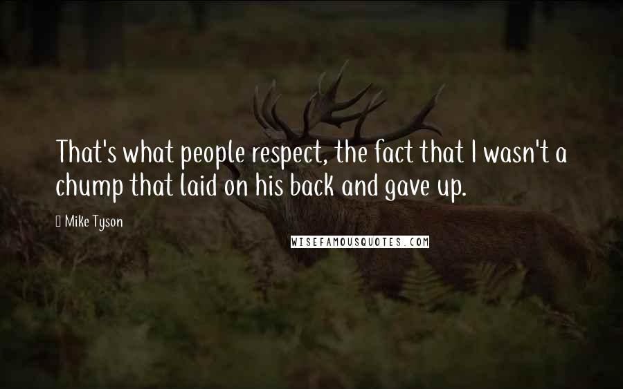 Mike Tyson Quotes: That's what people respect, the fact that I wasn't a chump that laid on his back and gave up.