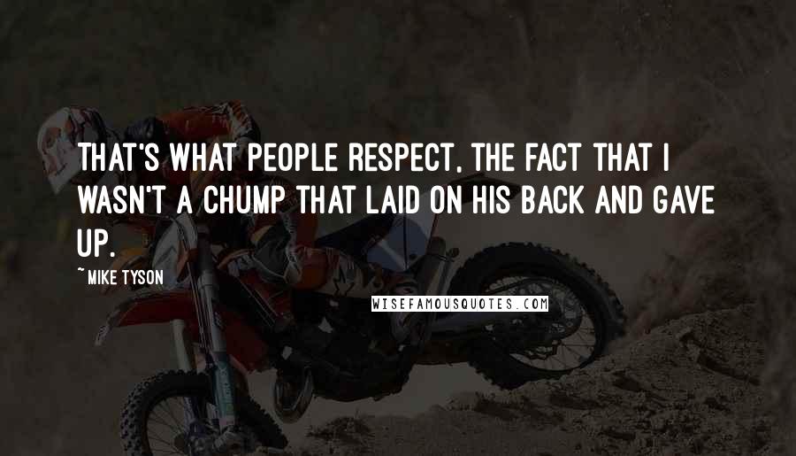Mike Tyson Quotes: That's what people respect, the fact that I wasn't a chump that laid on his back and gave up.