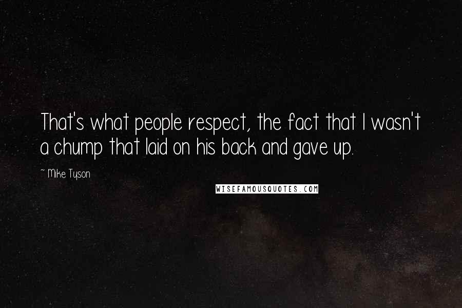Mike Tyson Quotes: That's what people respect, the fact that I wasn't a chump that laid on his back and gave up.