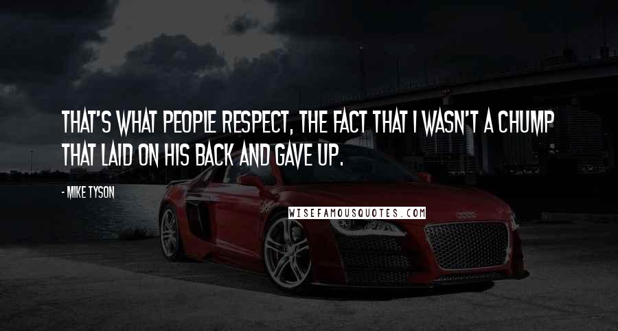 Mike Tyson Quotes: That's what people respect, the fact that I wasn't a chump that laid on his back and gave up.