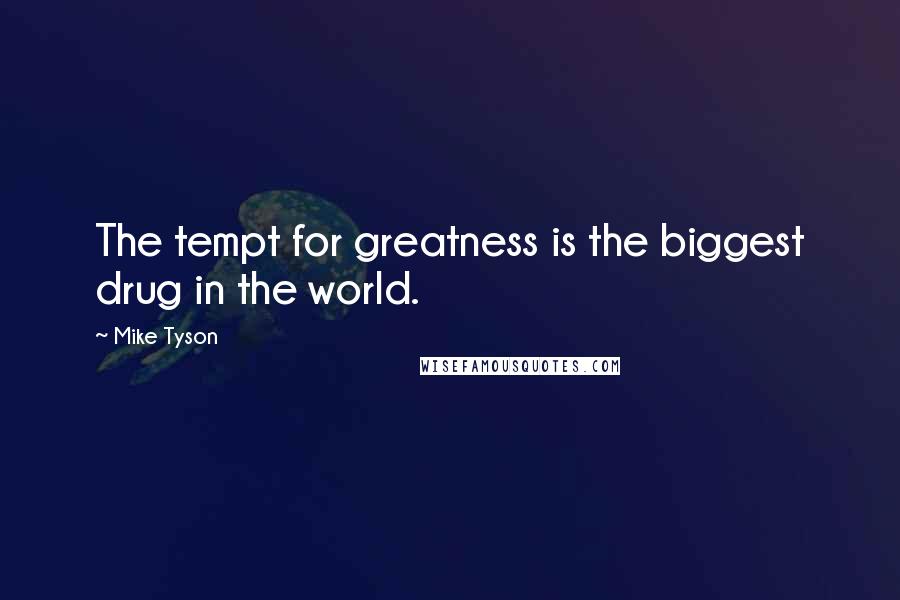 Mike Tyson Quotes: The tempt for greatness is the biggest drug in the world.