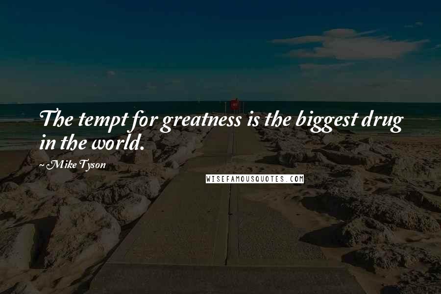 Mike Tyson Quotes: The tempt for greatness is the biggest drug in the world.