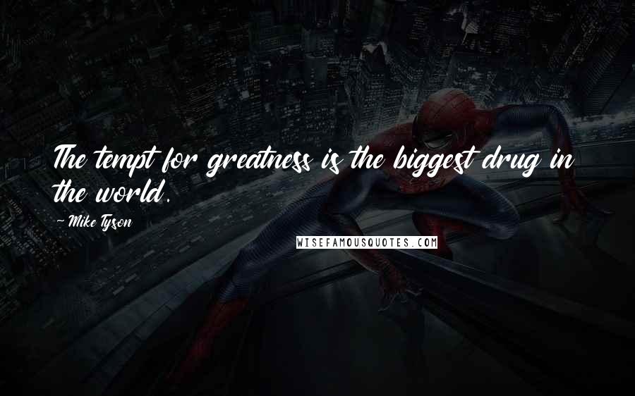 Mike Tyson Quotes: The tempt for greatness is the biggest drug in the world.