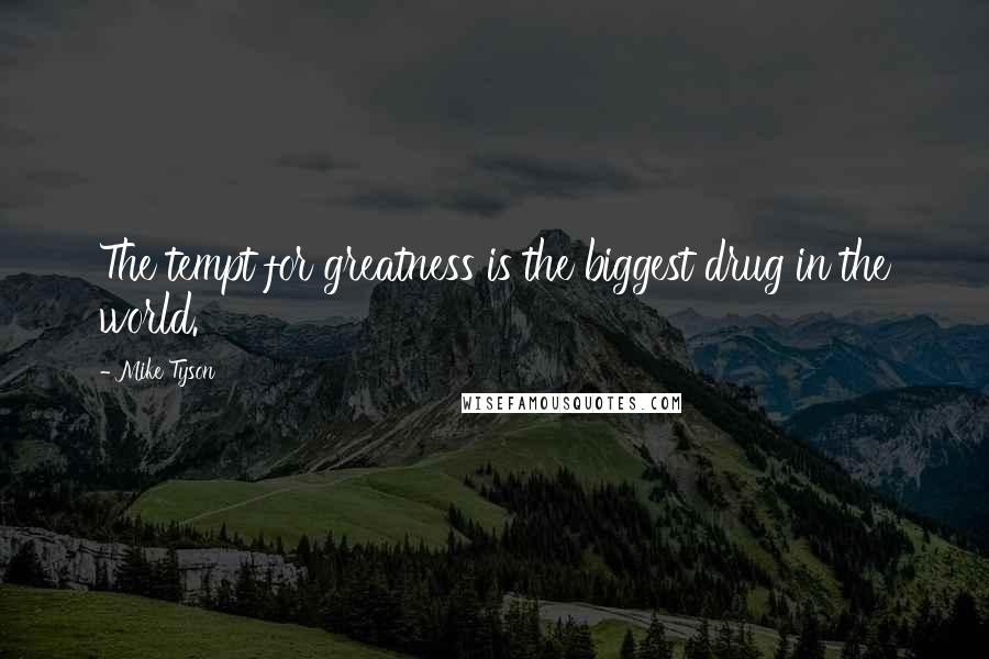 Mike Tyson Quotes: The tempt for greatness is the biggest drug in the world.