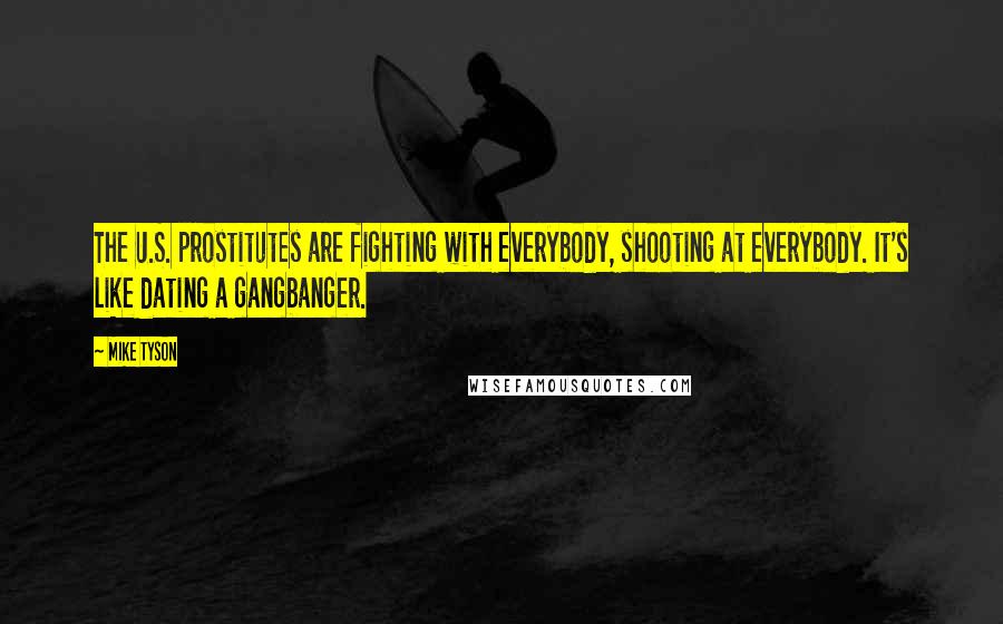 Mike Tyson Quotes: The U.S. prostitutes are fighting with everybody, shooting at everybody. It's like dating a gangbanger.