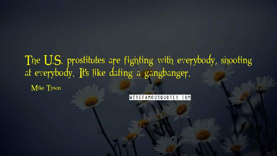 Mike Tyson Quotes: The U.S. prostitutes are fighting with everybody, shooting at everybody. It's like dating a gangbanger.