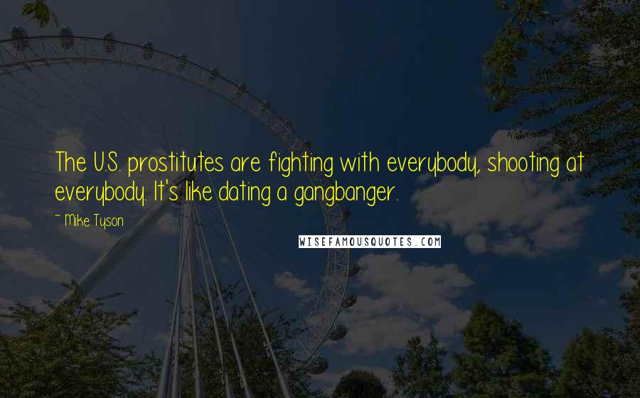 Mike Tyson Quotes: The U.S. prostitutes are fighting with everybody, shooting at everybody. It's like dating a gangbanger.