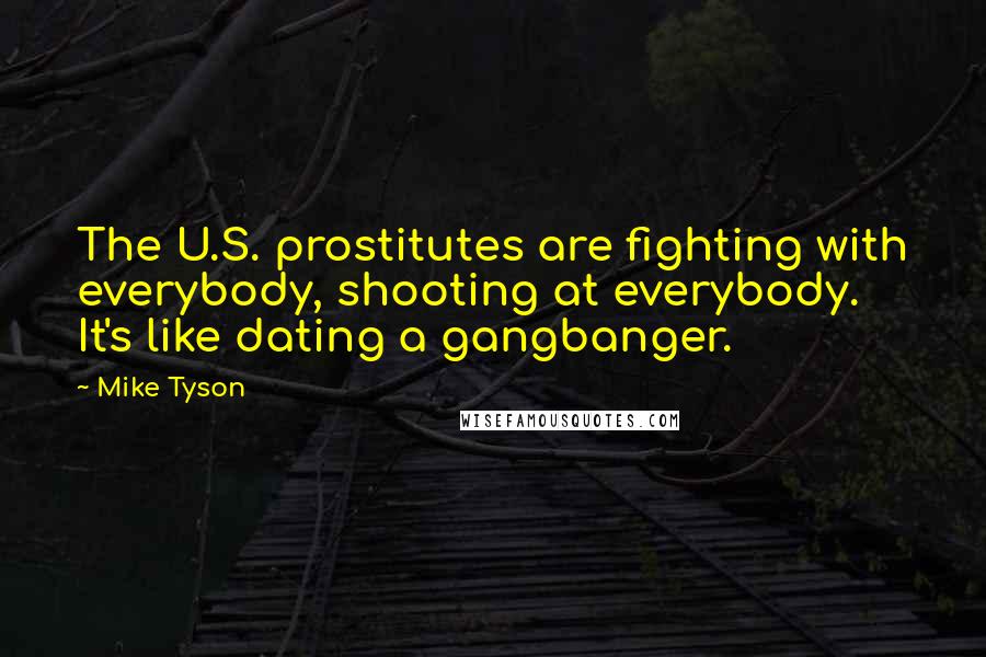 Mike Tyson Quotes: The U.S. prostitutes are fighting with everybody, shooting at everybody. It's like dating a gangbanger.