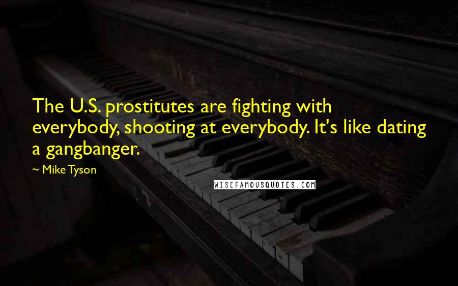 Mike Tyson Quotes: The U.S. prostitutes are fighting with everybody, shooting at everybody. It's like dating a gangbanger.