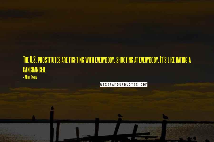 Mike Tyson Quotes: The U.S. prostitutes are fighting with everybody, shooting at everybody. It's like dating a gangbanger.