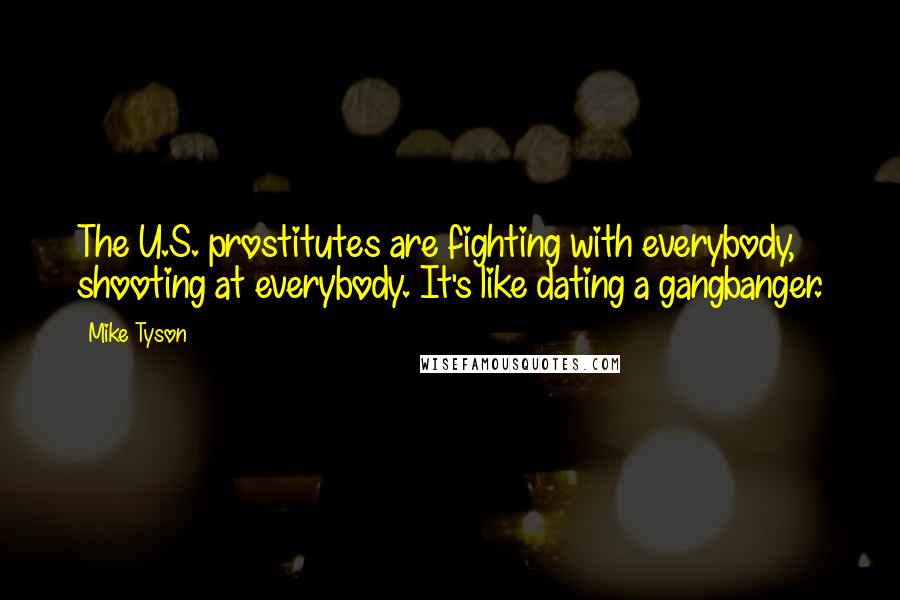 Mike Tyson Quotes: The U.S. prostitutes are fighting with everybody, shooting at everybody. It's like dating a gangbanger.