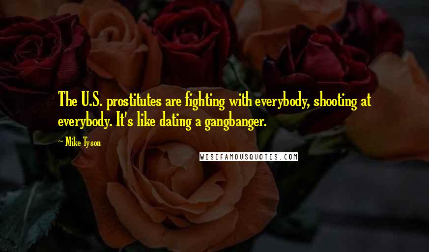 Mike Tyson Quotes: The U.S. prostitutes are fighting with everybody, shooting at everybody. It's like dating a gangbanger.