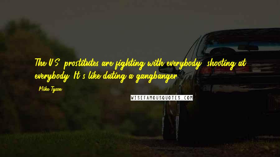 Mike Tyson Quotes: The U.S. prostitutes are fighting with everybody, shooting at everybody. It's like dating a gangbanger.