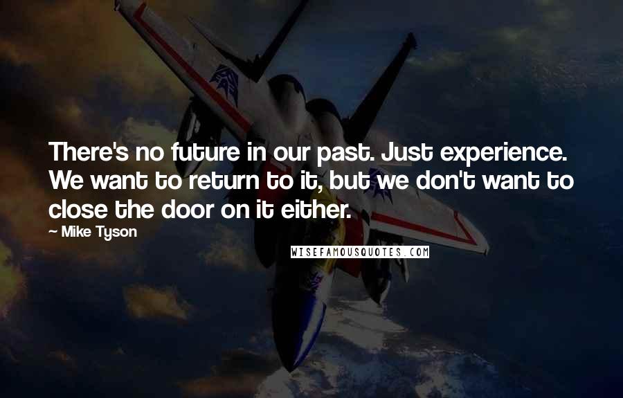 Mike Tyson Quotes: There's no future in our past. Just experience. We want to return to it, but we don't want to close the door on it either.