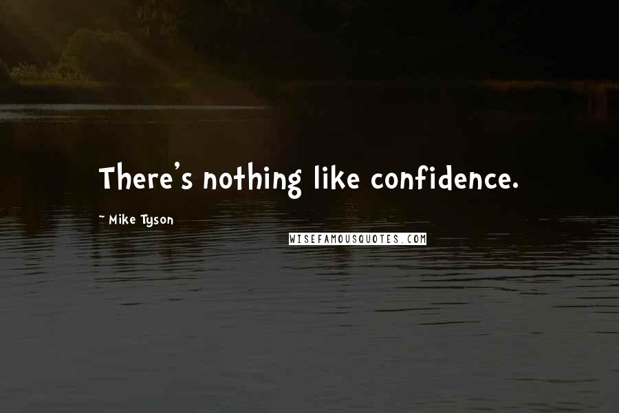 Mike Tyson Quotes: There's nothing like confidence.