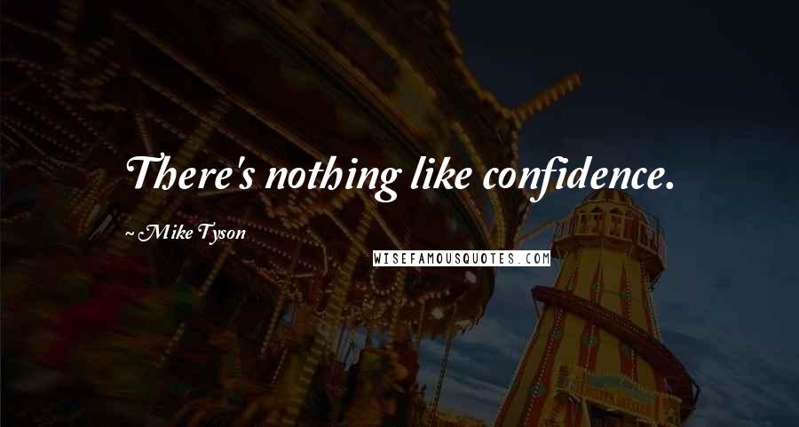 Mike Tyson Quotes: There's nothing like confidence.