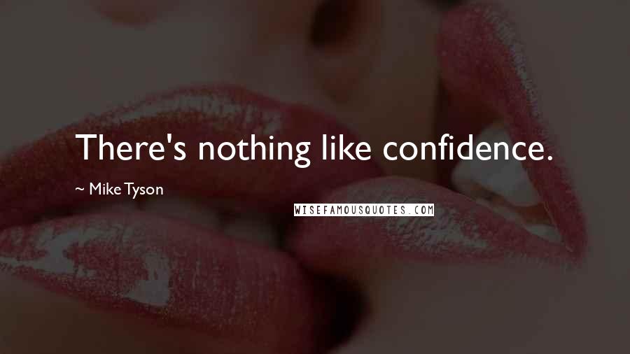 Mike Tyson Quotes: There's nothing like confidence.