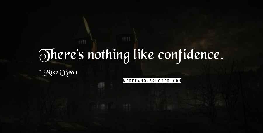 Mike Tyson Quotes: There's nothing like confidence.