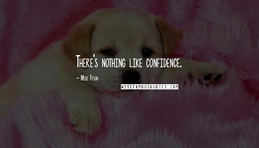 Mike Tyson Quotes: There's nothing like confidence.